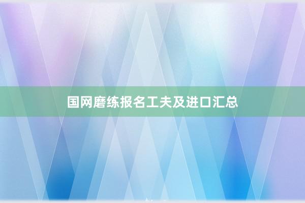 国网磨练报名工夫及进口汇总
