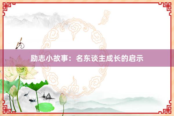 励志小故事：名东谈主成长的启示
