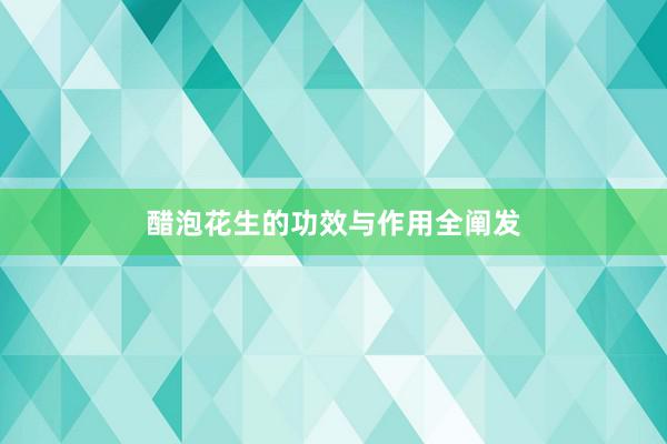 醋泡花生的功效与作用全阐发